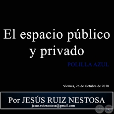 EL ESPACIO PBLICO Y PRIVADO - POLILLA AZUL - Por JESS RUIZ NESTOSA - Viernes, 26 de Octubre de 2018